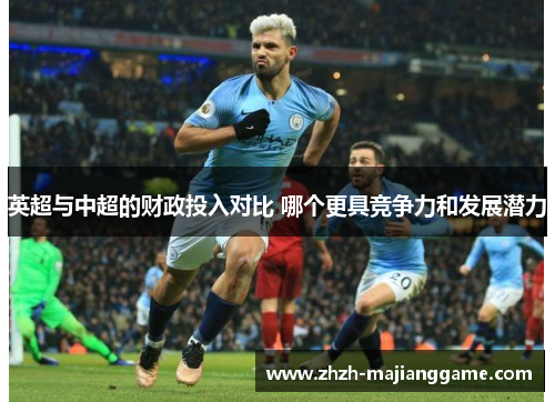英超与中超的财政投入对比 哪个更具竞争力和发展潜力 英超与中超的财政投入对比 哪个更具竞争力和发展潜力