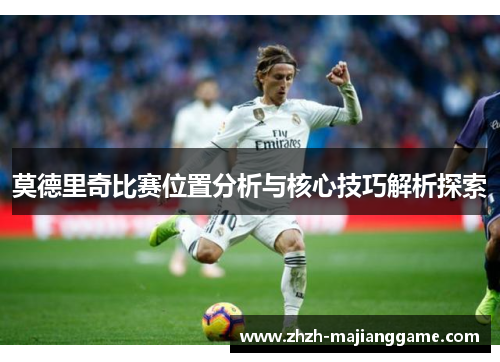 莫德里奇比赛位置分析与核心技巧解析探索 莫德里奇比赛位置分析与核心技巧解析探索