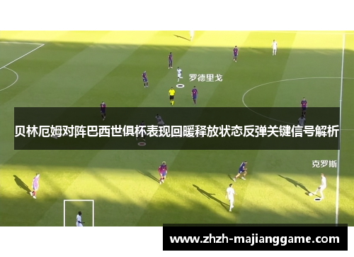 贝林厄姆对阵巴西世俱杯表现回暖释放状态反弹关键信号解析