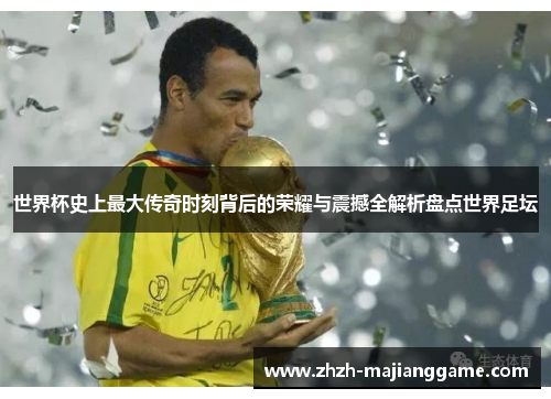 世界杯史上最大传奇时刻背后的荣耀与震撼全解析盘点世界足坛 世界杯史上最大传奇时刻背后的荣耀与震撼全解析盘点世界足坛