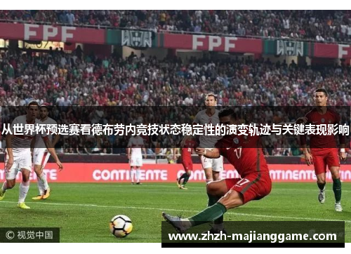 从世界杯预选赛看德布劳内竞技状态稳定性的演变轨迹与关键表现影响 从世界杯预选赛看德布劳内竞技状态稳定性的演变轨迹与关键表现影响