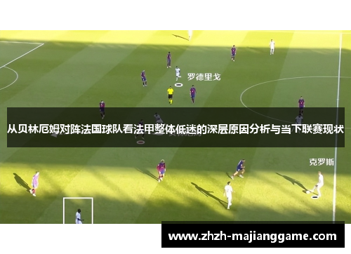 从贝林厄姆对阵法国球队看法甲整体低迷的深层原因分析与当下联赛现状 从贝林厄姆对阵法国球队看法甲整体低迷的深层原因分析与当下联赛现状