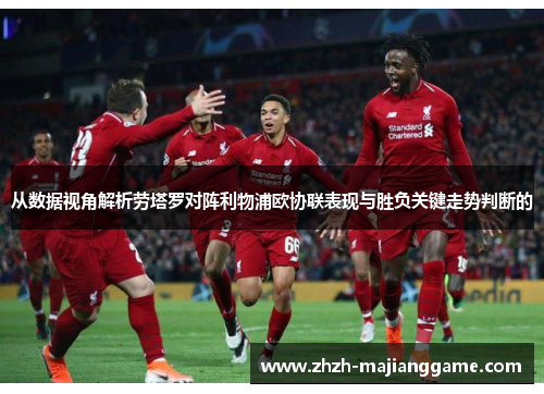 从数据视角解析劳塔罗对阵利物浦欧协联表现与胜负关键走势判断的