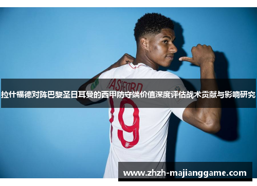 拉什福德对阵巴黎圣日耳曼的西甲防守端价值深度评估战术贡献与影响研究 拉什福德对阵巴黎圣日耳曼的西甲防守端价值深度评估战术贡献与影响研究