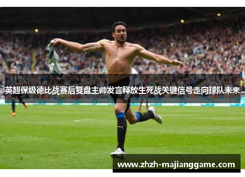 英超保级德比战赛后复盘主帅发言释放生死战关键信号走向球队未来 英超保级德比战赛后复盘主帅发言释放生死战关键信号走向球队未来