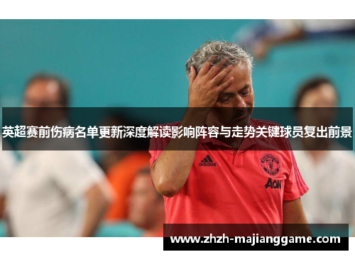 英超赛前伤病名单更新深度解读影响阵容与走势关键球员复出前景 英超赛前伤病名单更新深度解读影响阵容与走势关键球员复出前景