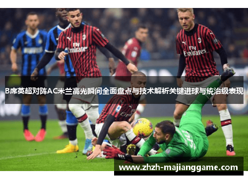 B席英超对阵AC米兰高光瞬间全面盘点与技术解析关键进球与统治级表现 B席英超对阵AC米兰高光瞬间全面盘点与技术解析关键进球与统治级表现