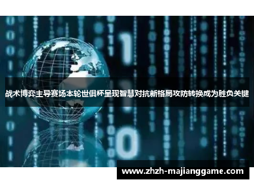 战术博弈主导赛场本轮世俱杯呈现智慧对抗新格局攻防转换成为胜负关键 战术博弈主导赛场本轮世俱杯呈现智慧对抗新格局攻防转换成为胜负关键