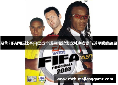 聚焦FIFA国际比赛日盘点全球最精彩焦点对决盛宴与球星巅峰较量