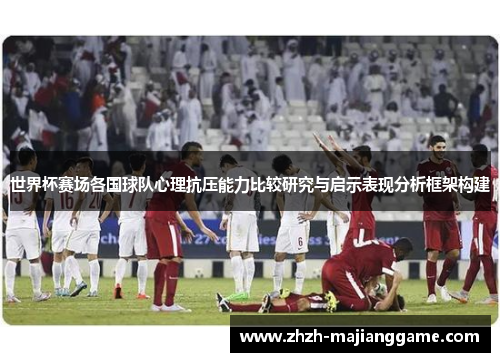 世界杯赛场各国球队心理抗压能力比较研究与启示表现分析框架构建 世界杯赛场各国球队心理抗压能力比较研究与启示表现分析框架构建
