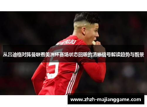 从吕迪格对阵曼联看美洲杯赛场状态回暖的清晰信号解读趋势与前景 从吕迪格对阵曼联看美洲杯赛场状态回暖的清晰信号解读趋势与前景