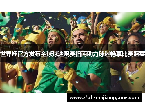 世界杯官方发布全球球迷观赛指南助力球迷畅享比赛盛宴