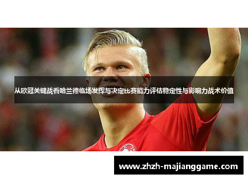 从欧冠关键战看哈兰德临场发挥与决定比赛能力评估稳定性与影响力战术价值