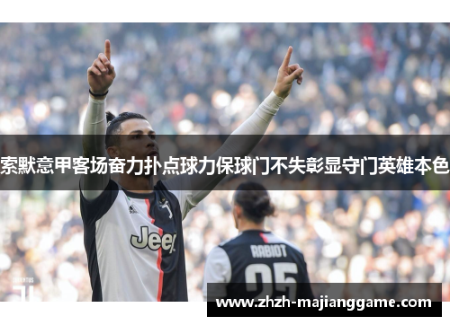 索默意甲客场奋力扑点球力保球门不失彰显守门英雄本色