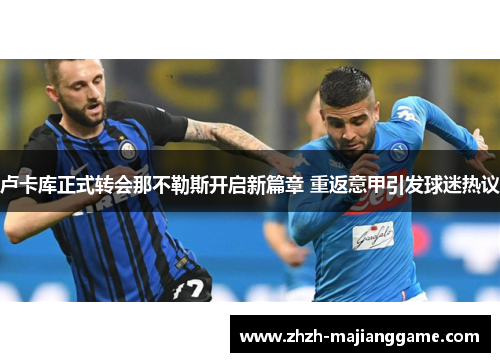 卢卡库正式转会那不勒斯开启新篇章 重返意甲引发球迷热议