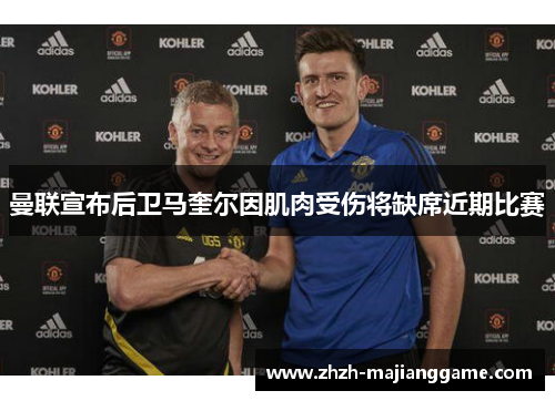 曼联宣布后卫马奎尔因肌肉受伤将缺席近期比赛 曼联宣布后卫马奎尔因肌肉受伤将缺席近期比赛
