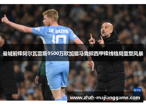 曼城前锋阿尔瓦雷斯9500万欧加盟马竞掀西甲锋线格局重塑风暴 曼城前锋阿尔瓦雷斯9500万欧加盟马竞掀西甲锋线格局重塑风暴