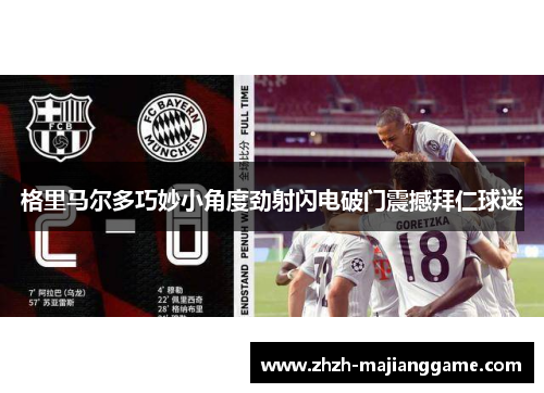 格里马尔多巧妙小角度劲射闪电破门震撼拜仁球迷 格里马尔多巧妙小角度劲射闪电破门震撼拜仁球迷